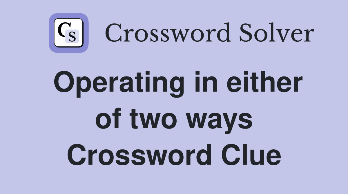 Operating in either of two ways Crossword Clue