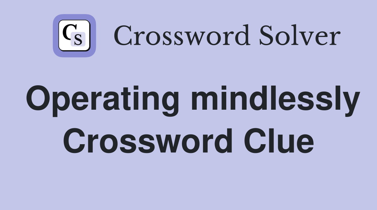 Operating mindlessly Crossword Clue