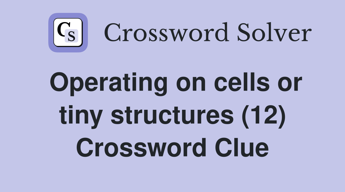 Operating on cells or tiny structures (12) Crossword Clue