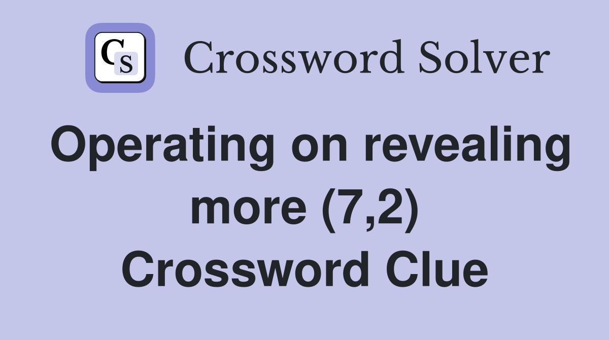 Operating on revealing more (7,2) Crossword Clue