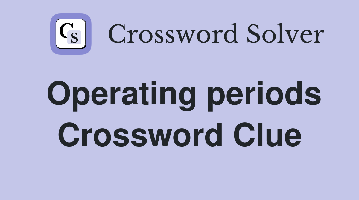 Operating periods Crossword Clue