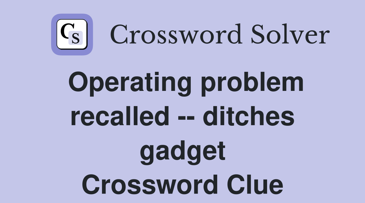 Operating problem recalled -- ditches gadget Crossword Clue