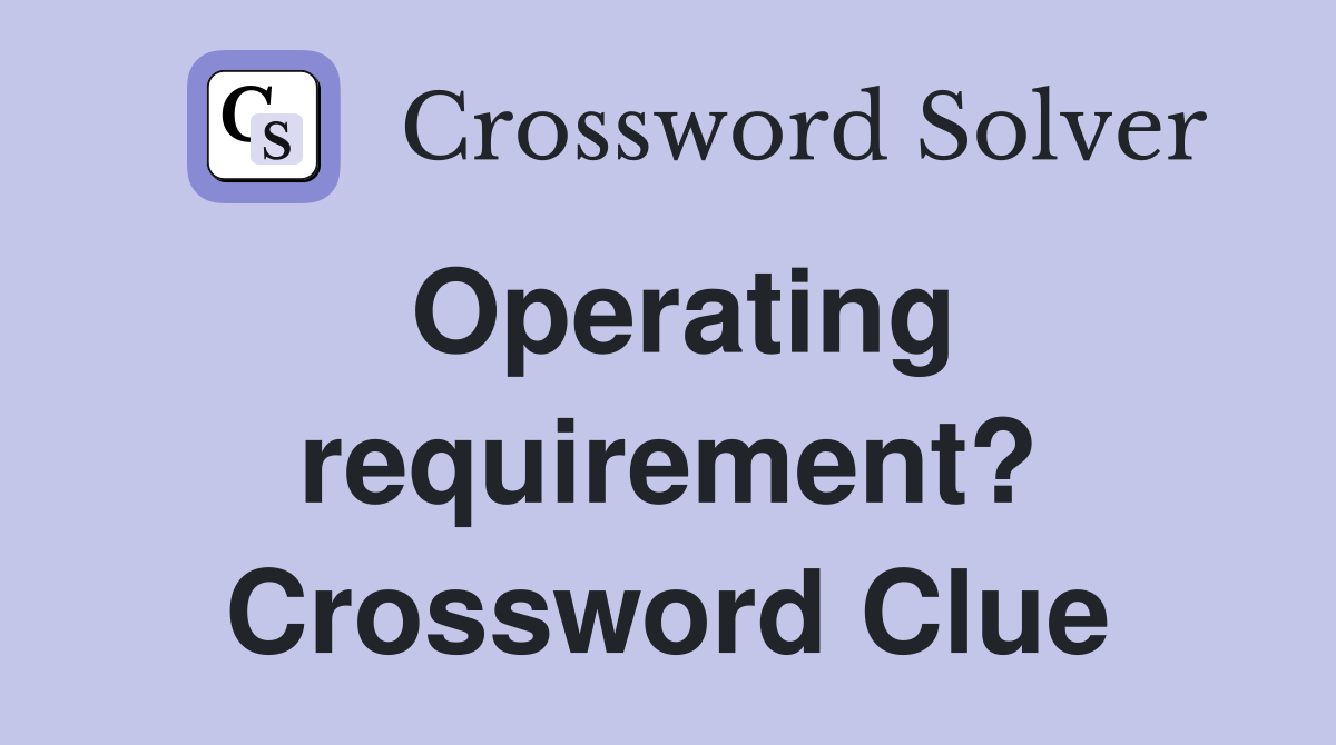 Operating requirement? Crossword Clue
