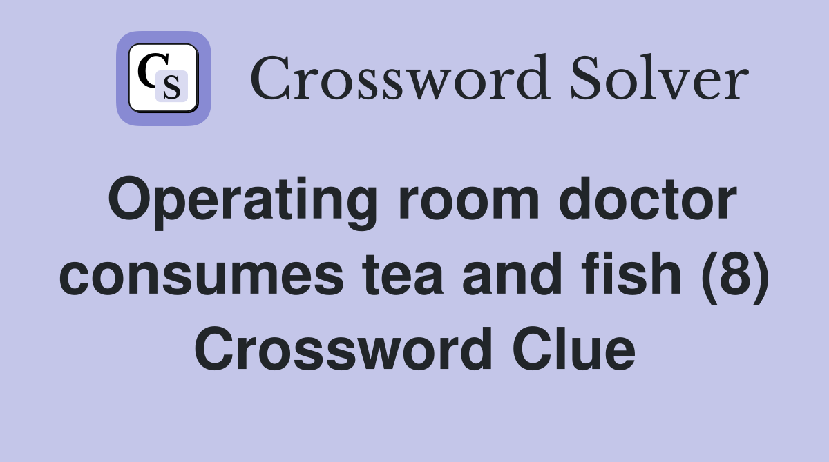 Operating room doctor consumes tea and fish (8) Crossword Clue