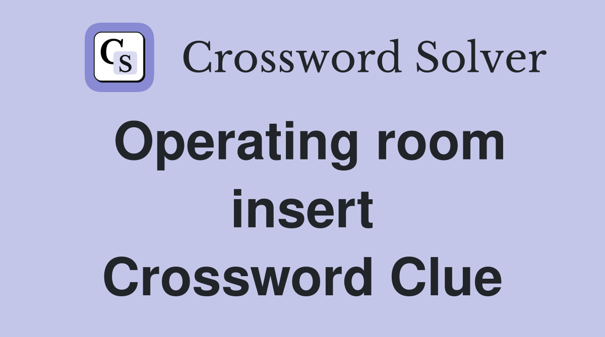 Operating room insert Crossword Clue