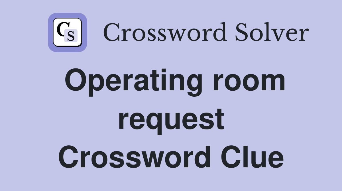 Operating room request Crossword Clue