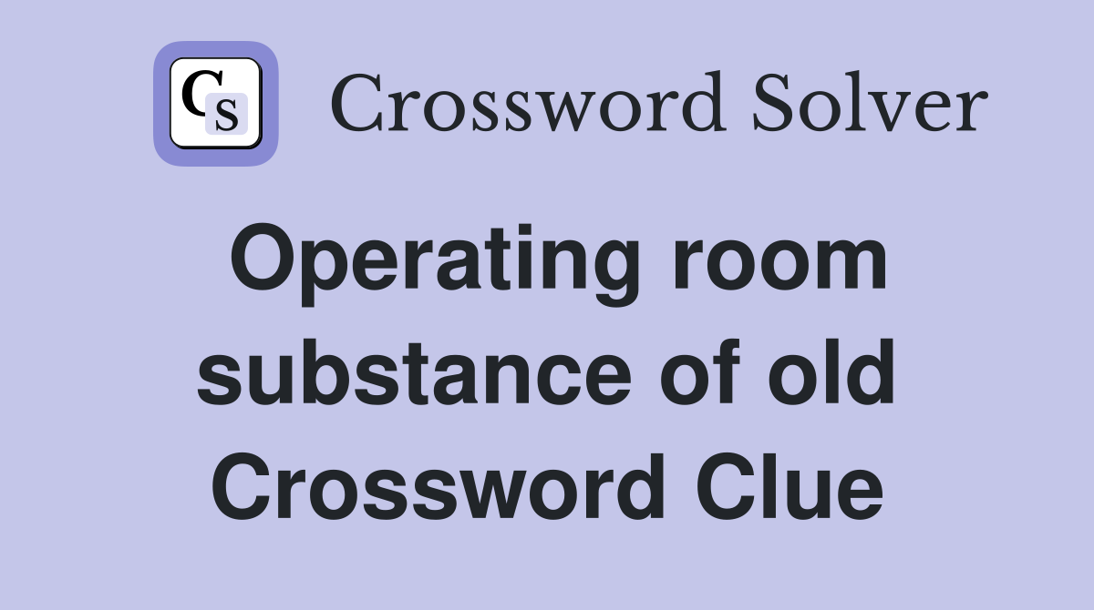 Operating room substance of old Crossword Clue