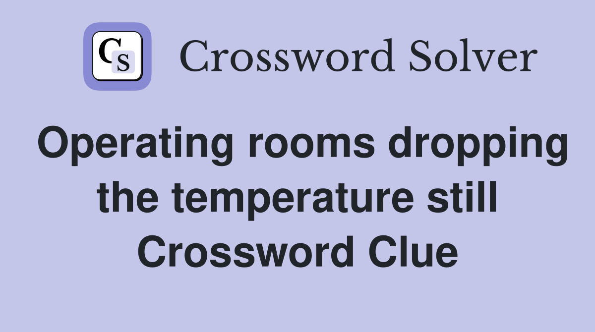 Operating rooms dropping the temperature still Crossword Clue