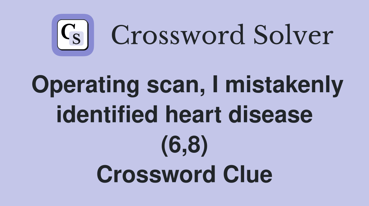 Operating scan, I mistakenly identified heart disease (6,8) Crossword Clue