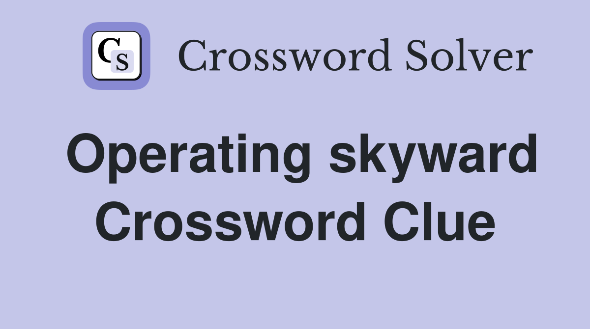 Operating skyward Crossword Clue