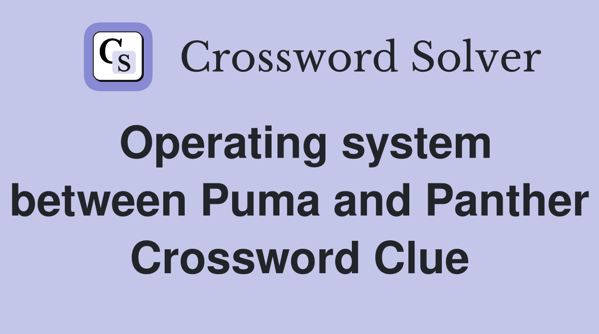 Operating system between Puma and Panther Crossword Clue