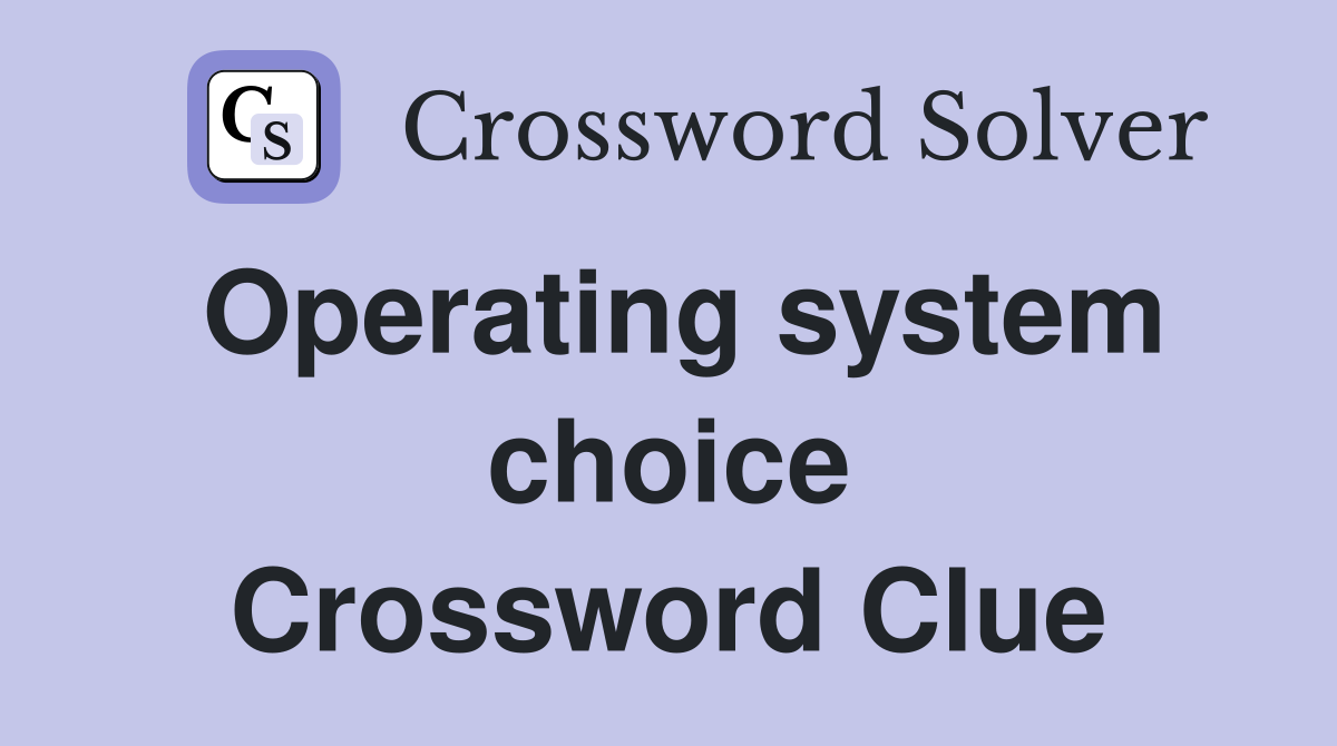 Operating system choice Crossword Clue