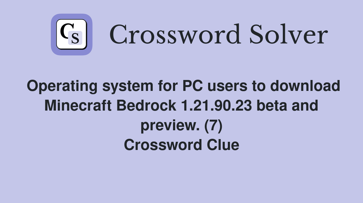 Operating system for PC users to download Minecraft Bedrock 1.21.90.23 beta and preview. (7) Crossword Clue