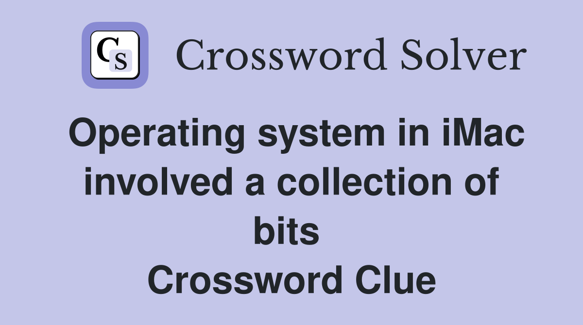 Operating system in iMac involved a collection of bits  Crossword Clue