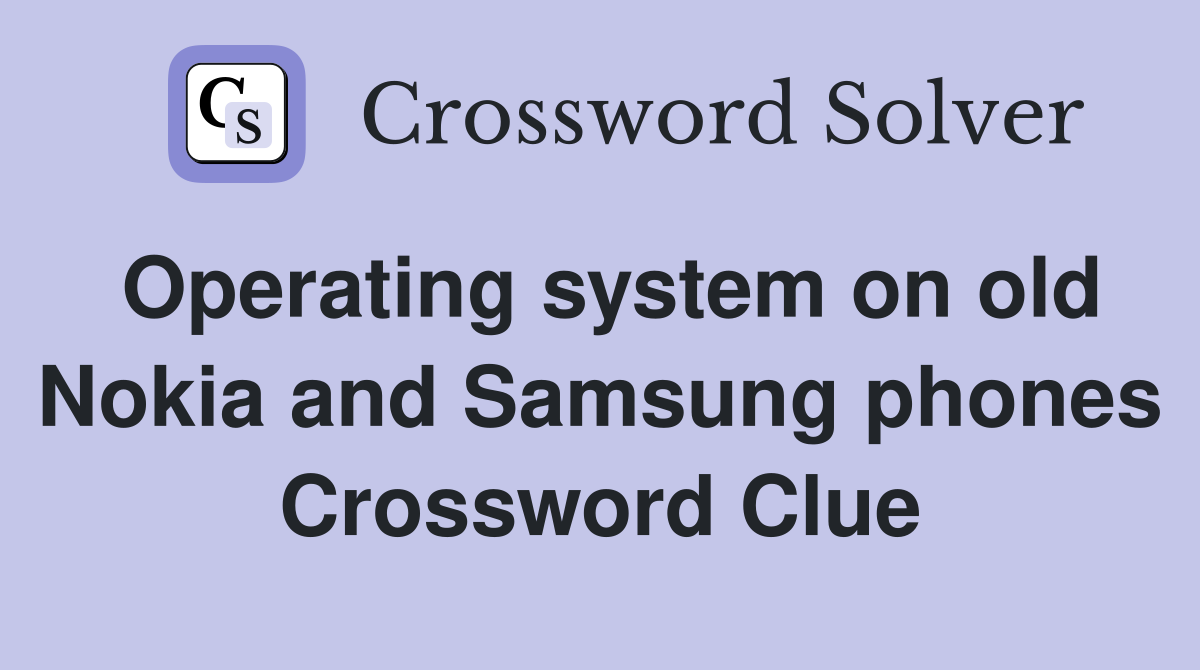 Operating system on old Nokia and Samsung phones Crossword Clue