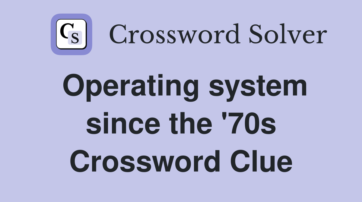 Operating system since the '70s Crossword Clue