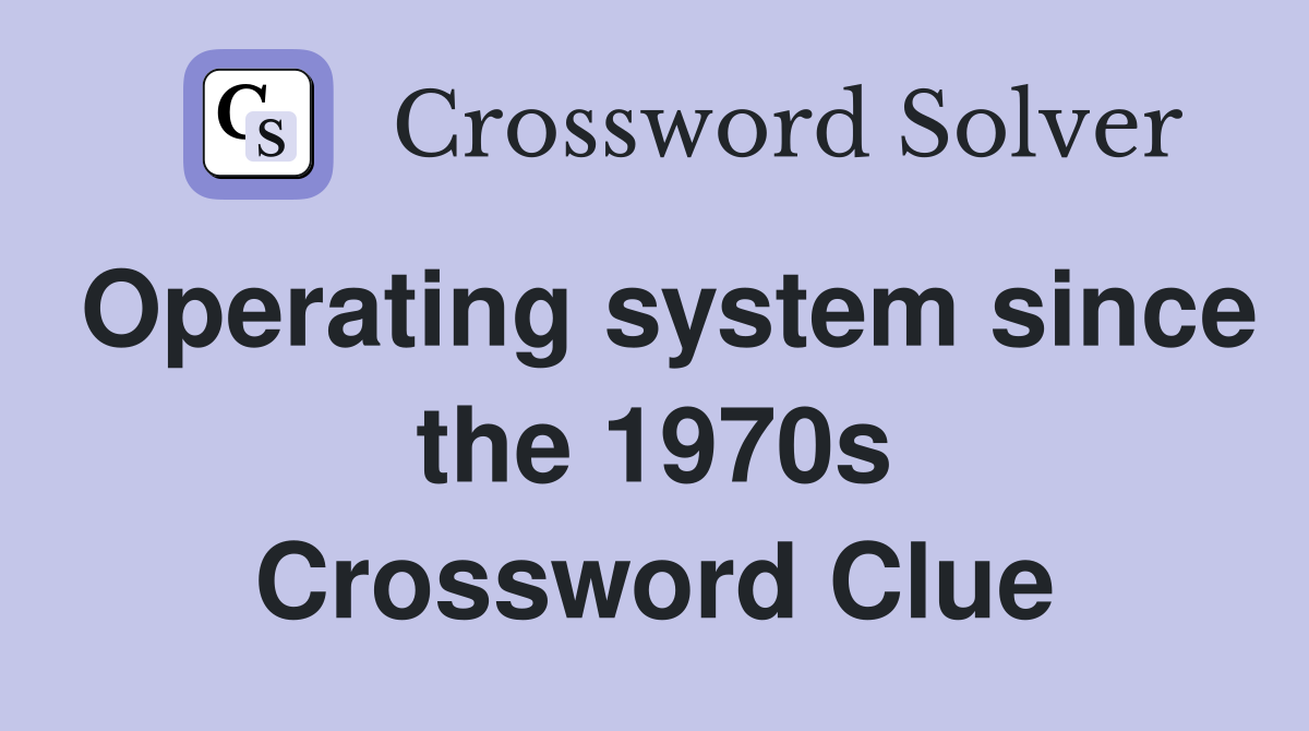 Operating system since the 1970s Crossword Clue