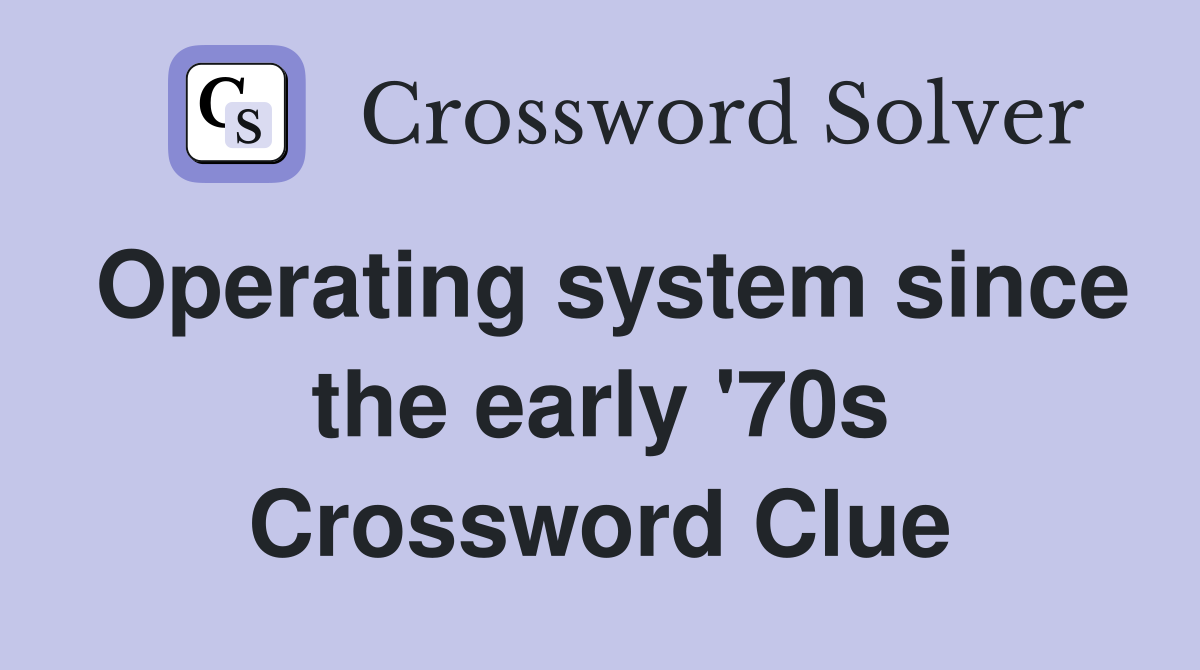 Operating system since the early '70s Crossword Clue