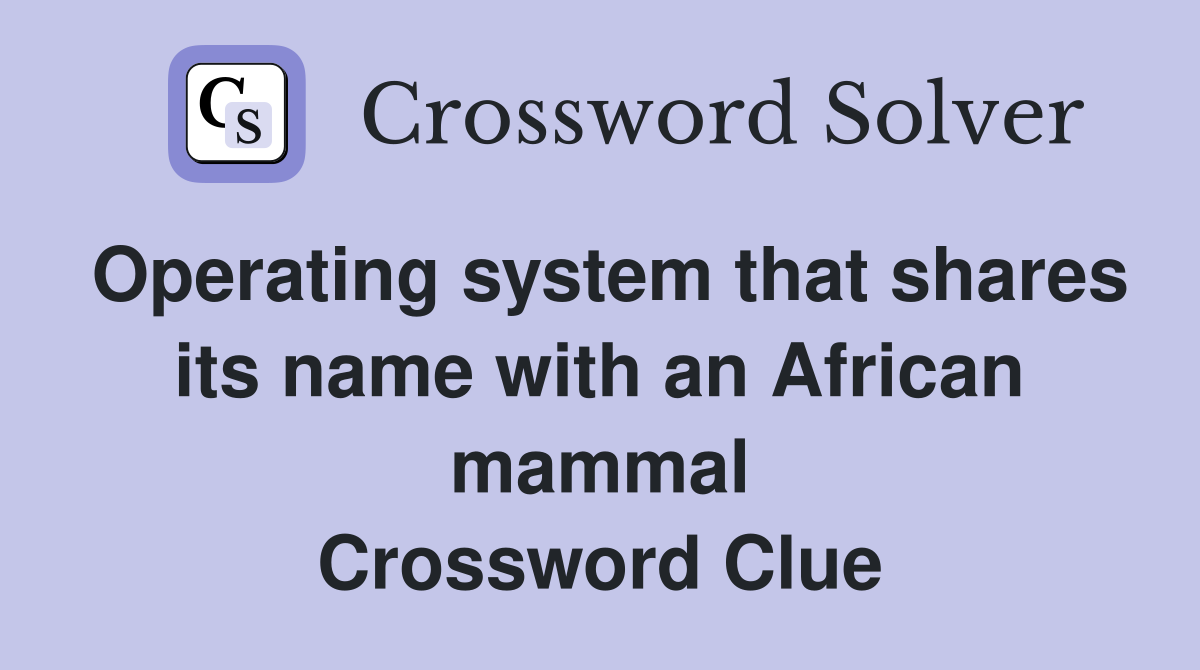 Operating system that shares its name with an African mammal Crossword Clue