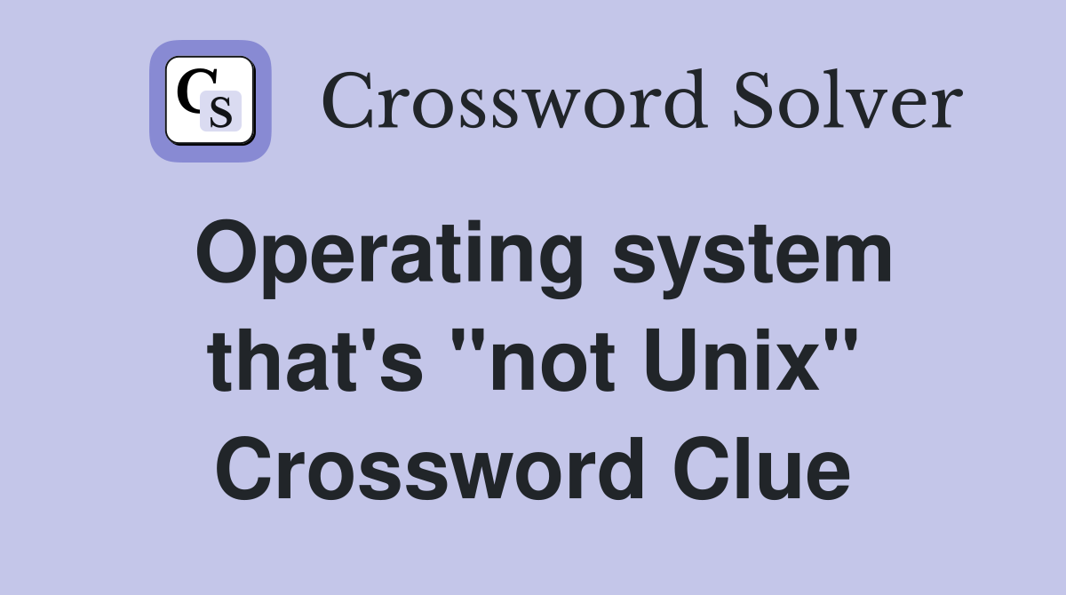 Operating system that's "not Unix" Crossword Clue
