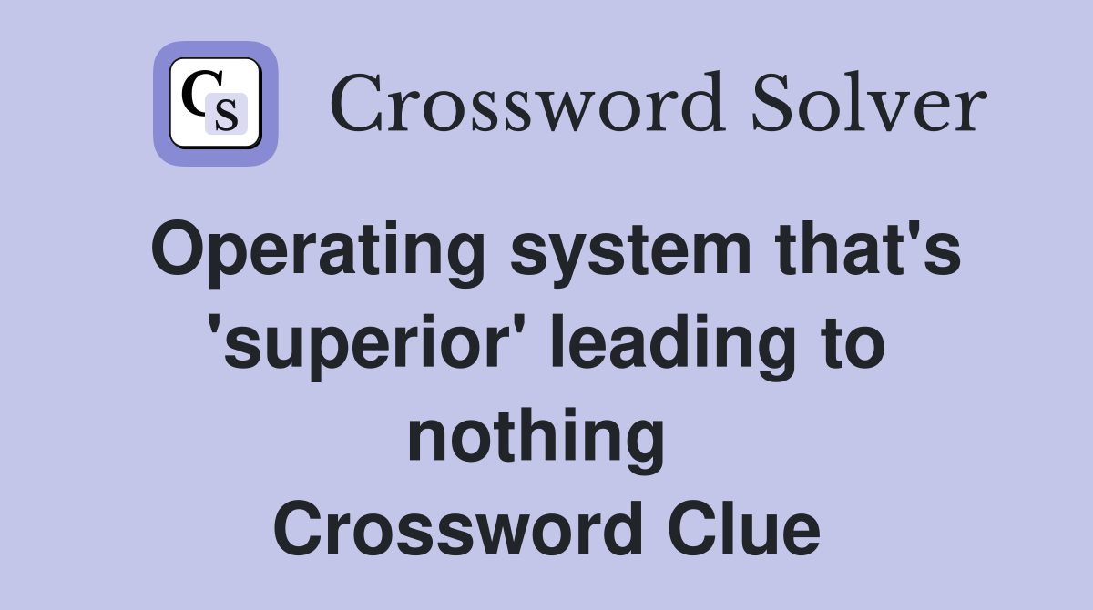 Operating system that's 'superior' leading to nothing  Crossword Clue