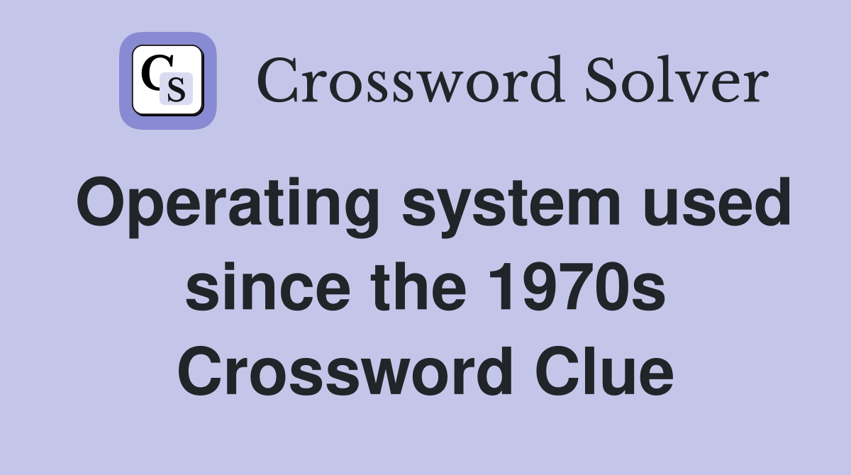 Operating system used since the 1970s Crossword Clue
