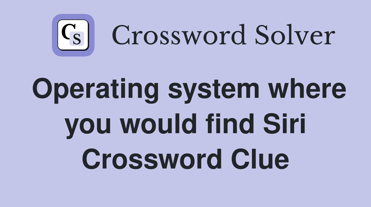Operating system where you would find Siri Crossword Clue
