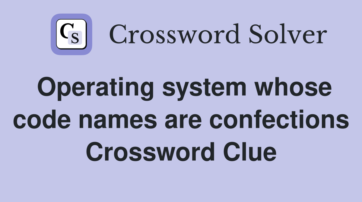 Operating system whose code names are confections Crossword Clue