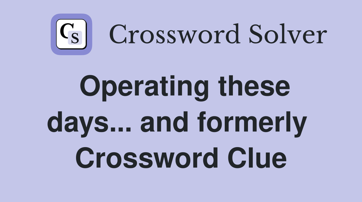 Operating these days... and formerly  Crossword Clue