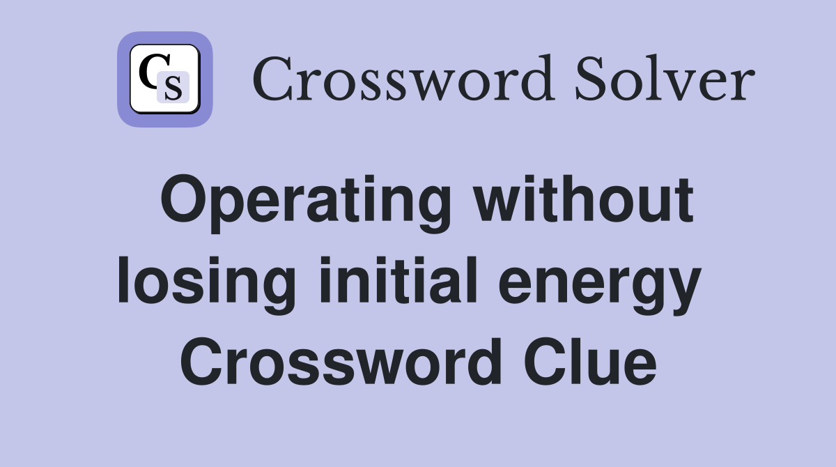 Operating without losing initial energy  Crossword Clue