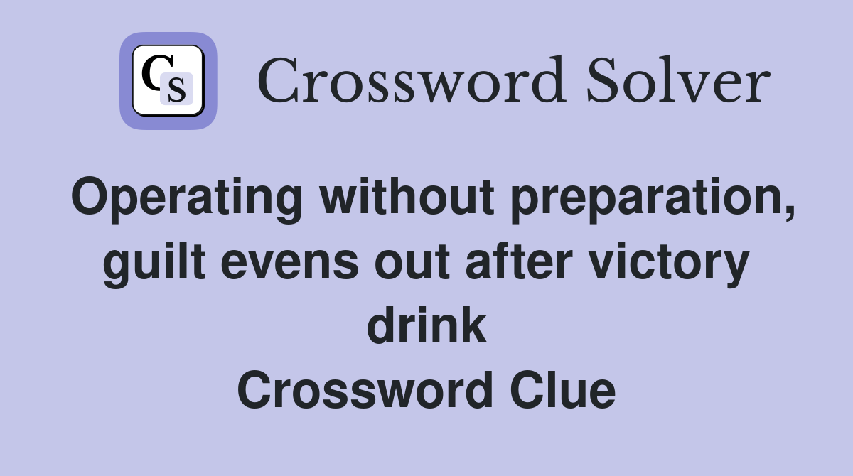 Operating without preparation, guilt evens out after victory drink Crossword Clue