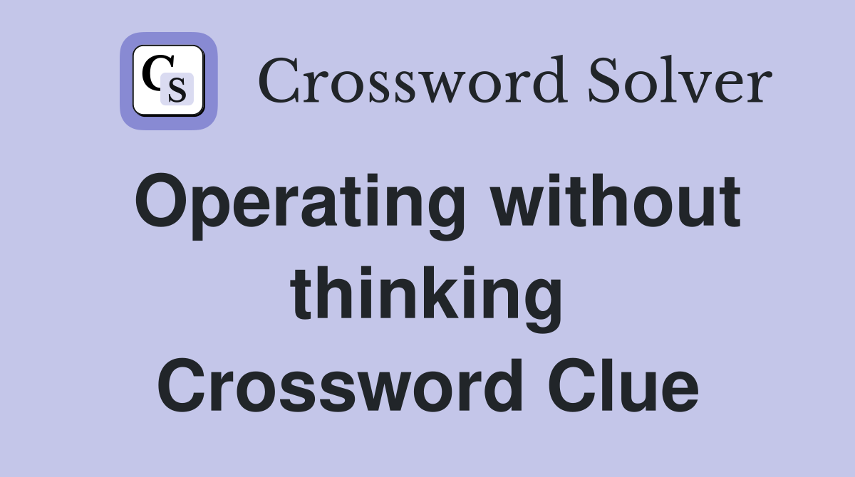 Operating without thinking Crossword Clue