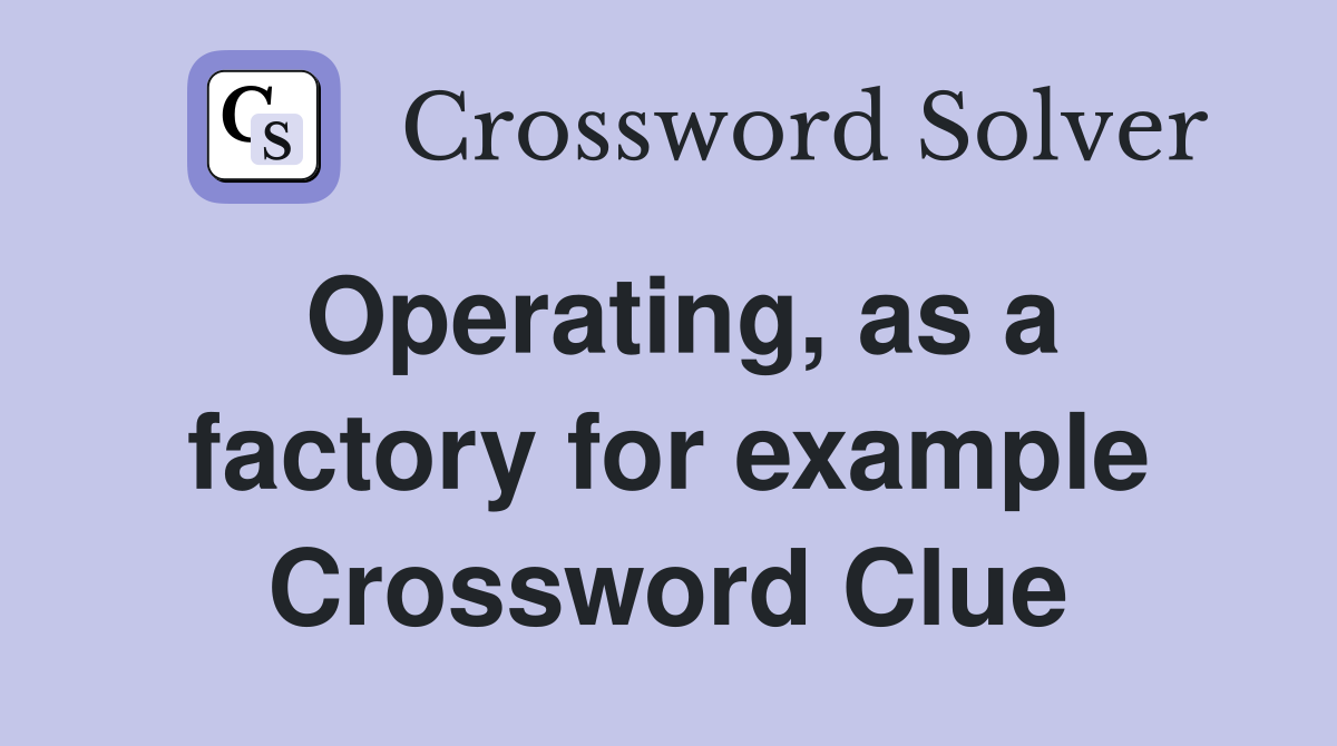 Operating, as a factory for example Crossword Clue