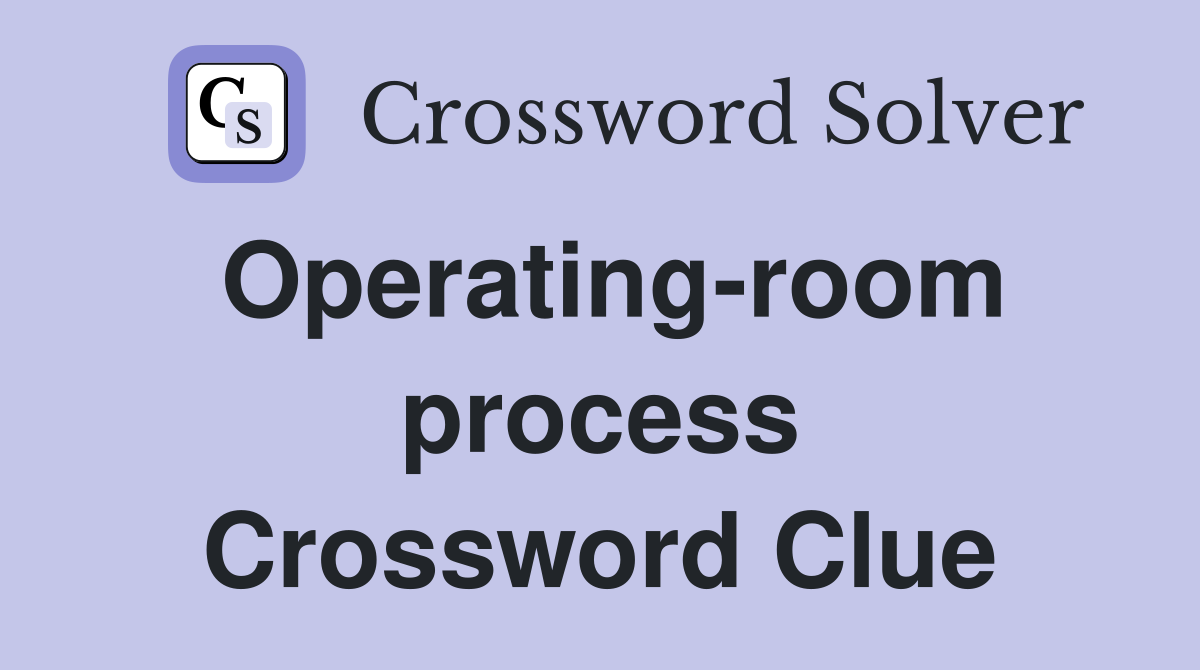 Operating-room process Crossword Clue
