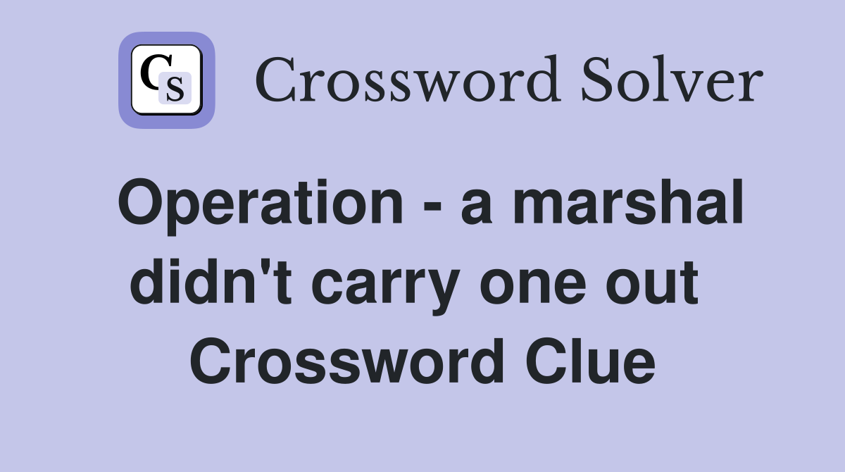 Operation - a marshal didn't carry one out  Crossword Clue