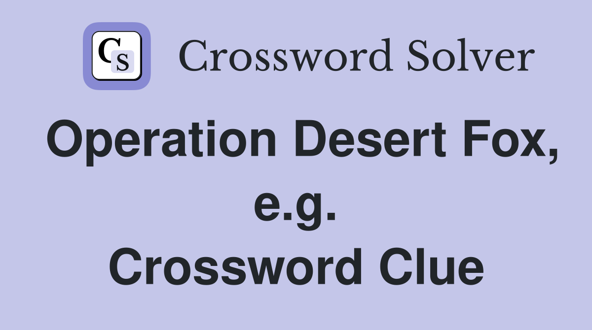 Operation Desert Fox, e.g. Crossword Clue