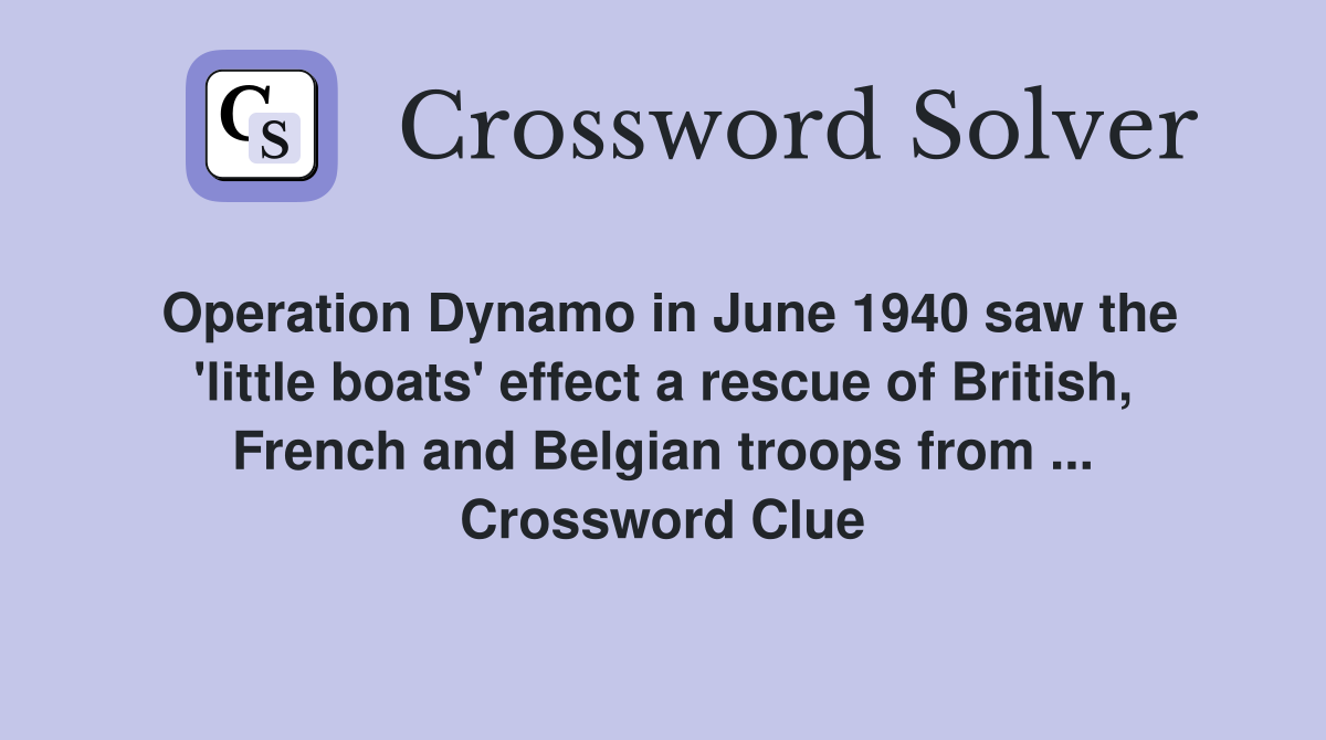 Operation Dynamo in June 1940 saw the 'little boats' effect a rescue of British, French and Belgian troops from ... Crossword Clue