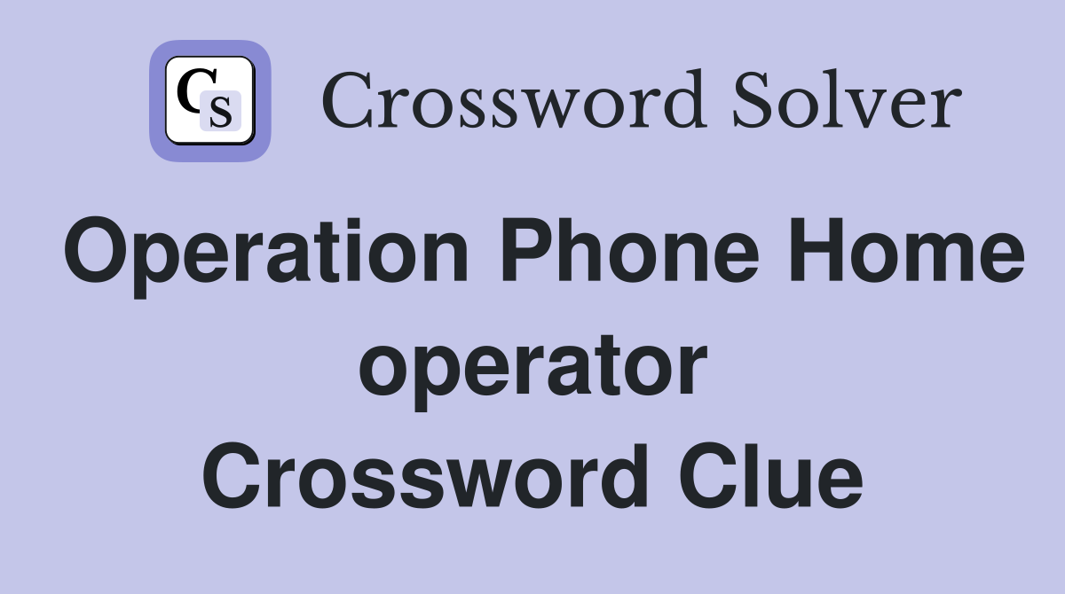 Operation Phone Home operator Crossword Clue