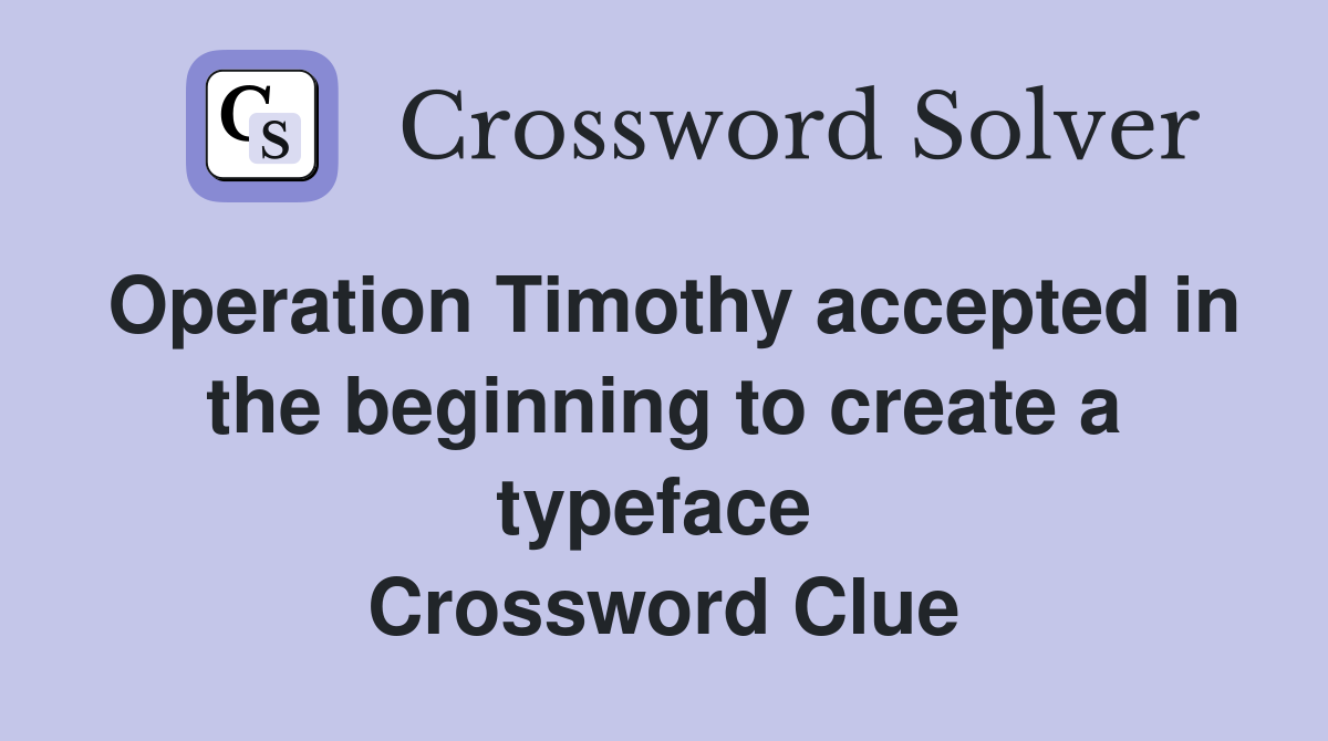 Operation Timothy accepted in the beginning to create a typeface  Crossword Clue
