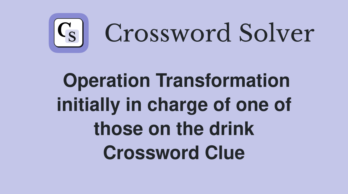 Operation Transformation initially in charge of one of those on the drink Crossword Clue
