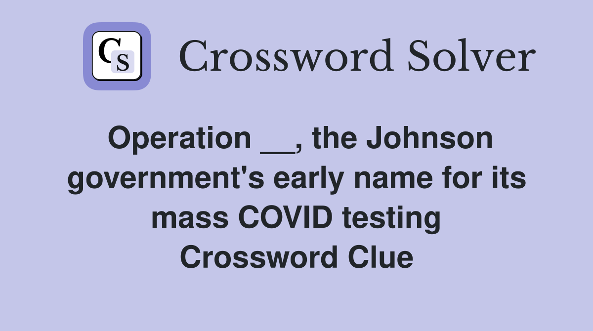 Operation __, the Johnson government's early name for its mass COVID testing Crossword Clue