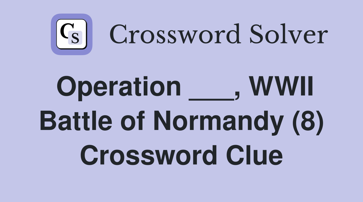Operation ___, WWII Battle of Normandy (8) Crossword Clue