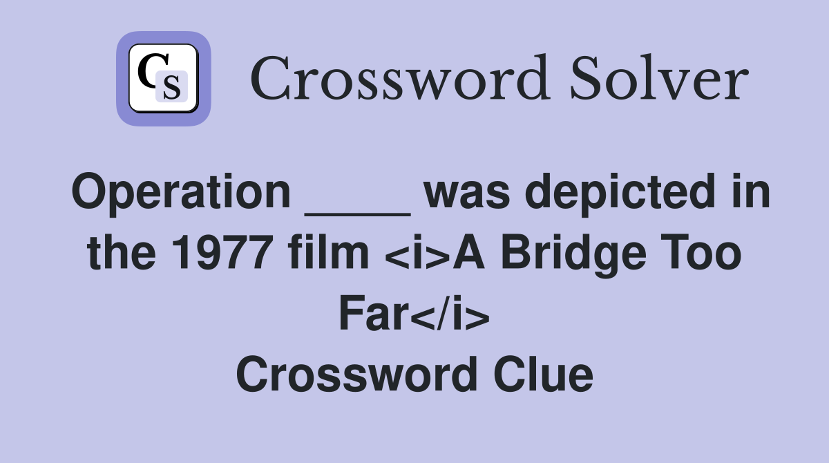 Operation ____ was depicted in the 1977 film <i>A Bridge Too Far</i> Crossword Clue