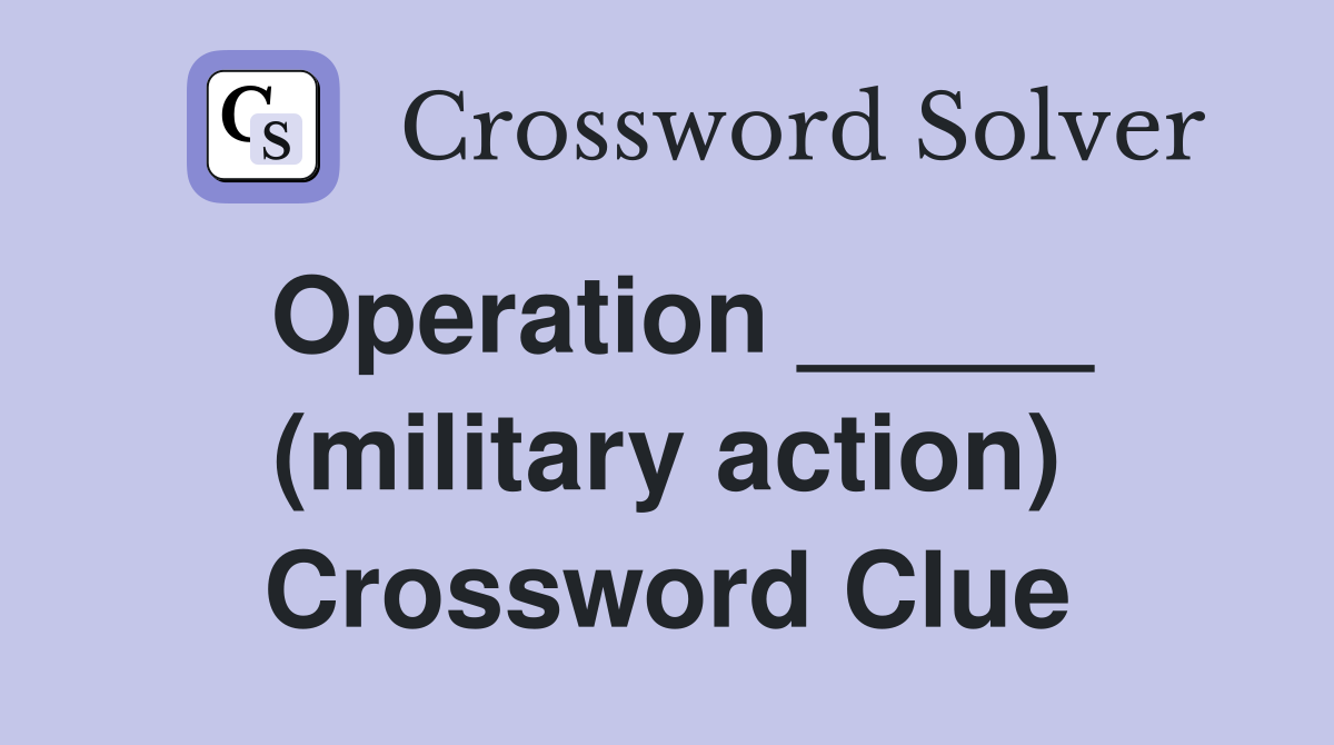 Operation _____ (military action) Crossword Clue