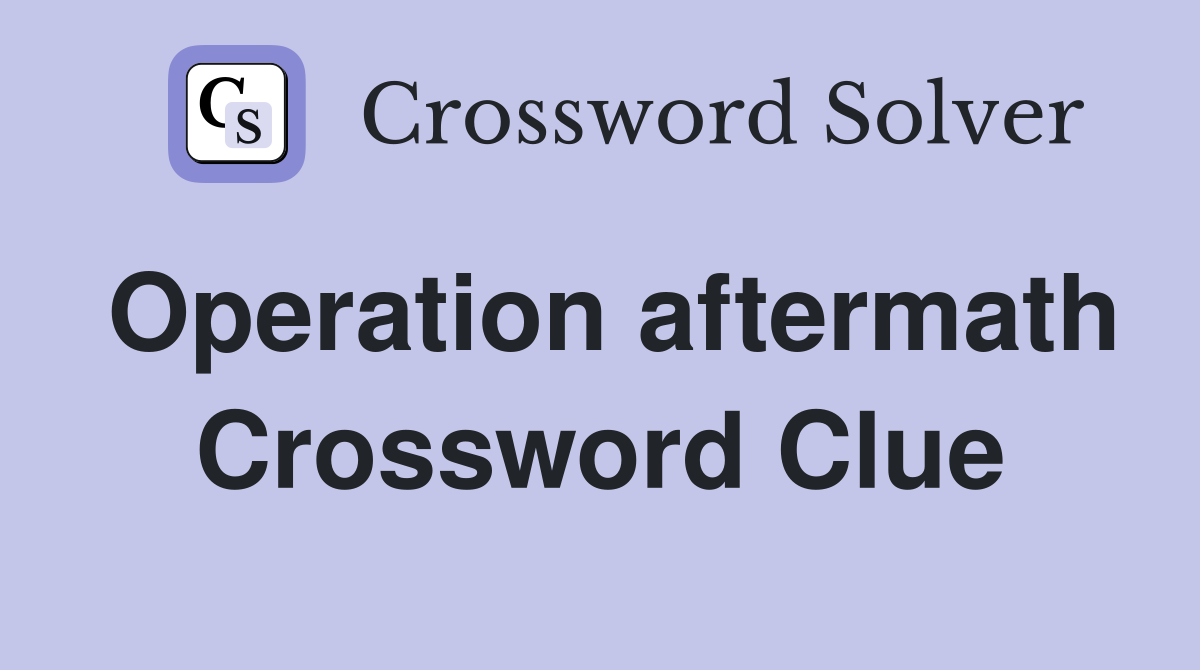 Operation aftermath Crossword Clue
