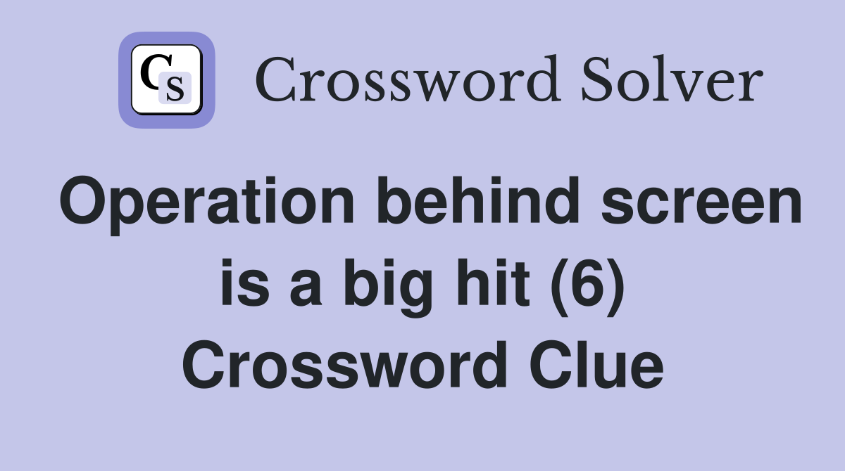 Operation behind screen is a big hit (6) Crossword Clue
