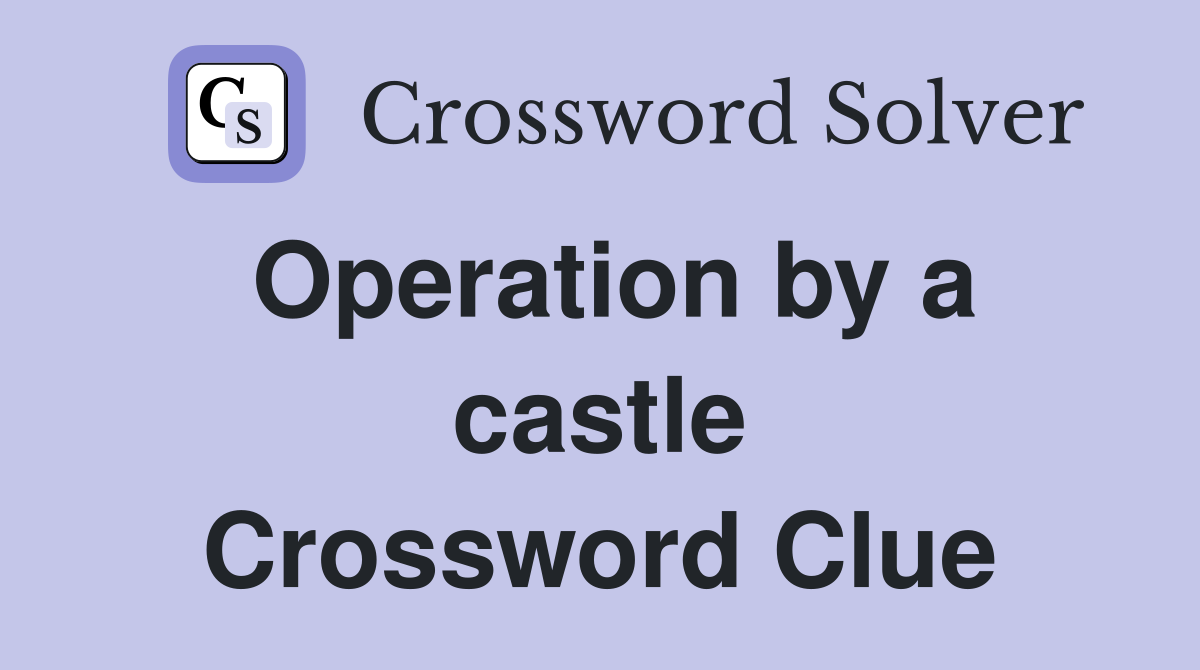 Operation by a castle Crossword Clue