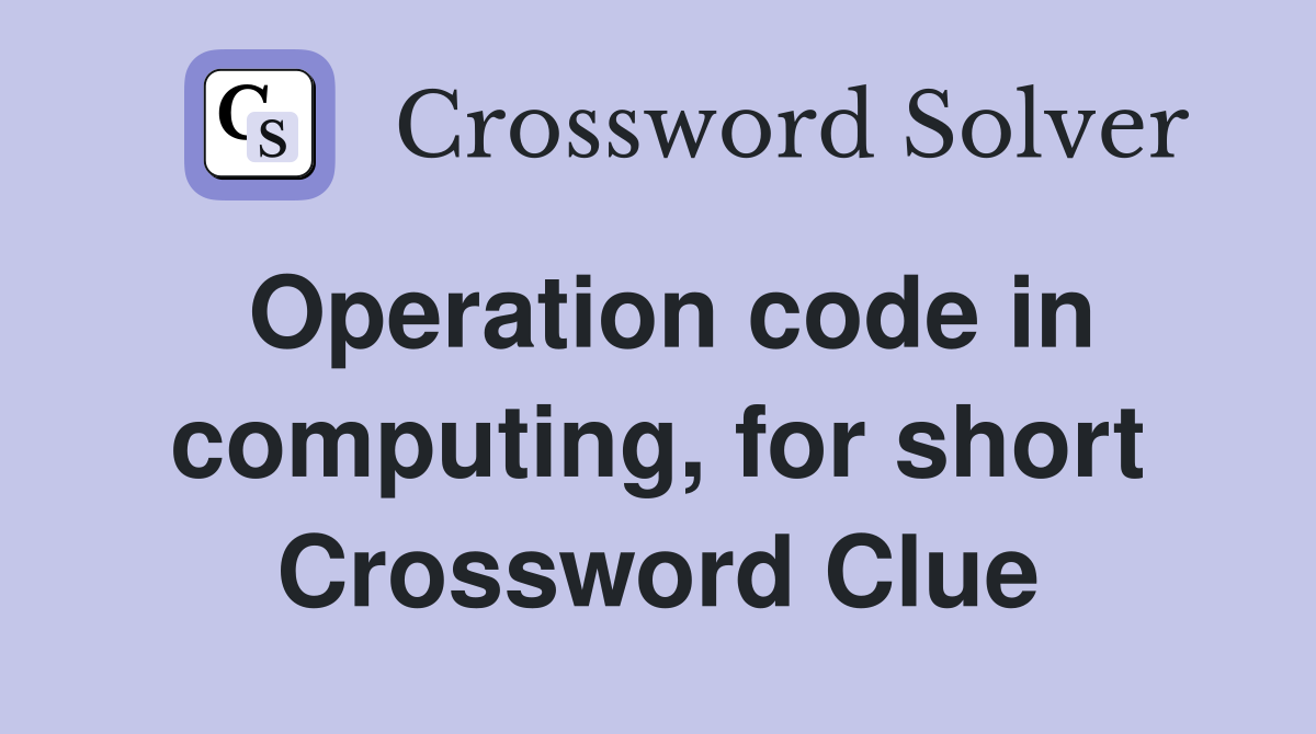 Operation code in computing, for short Crossword Clue