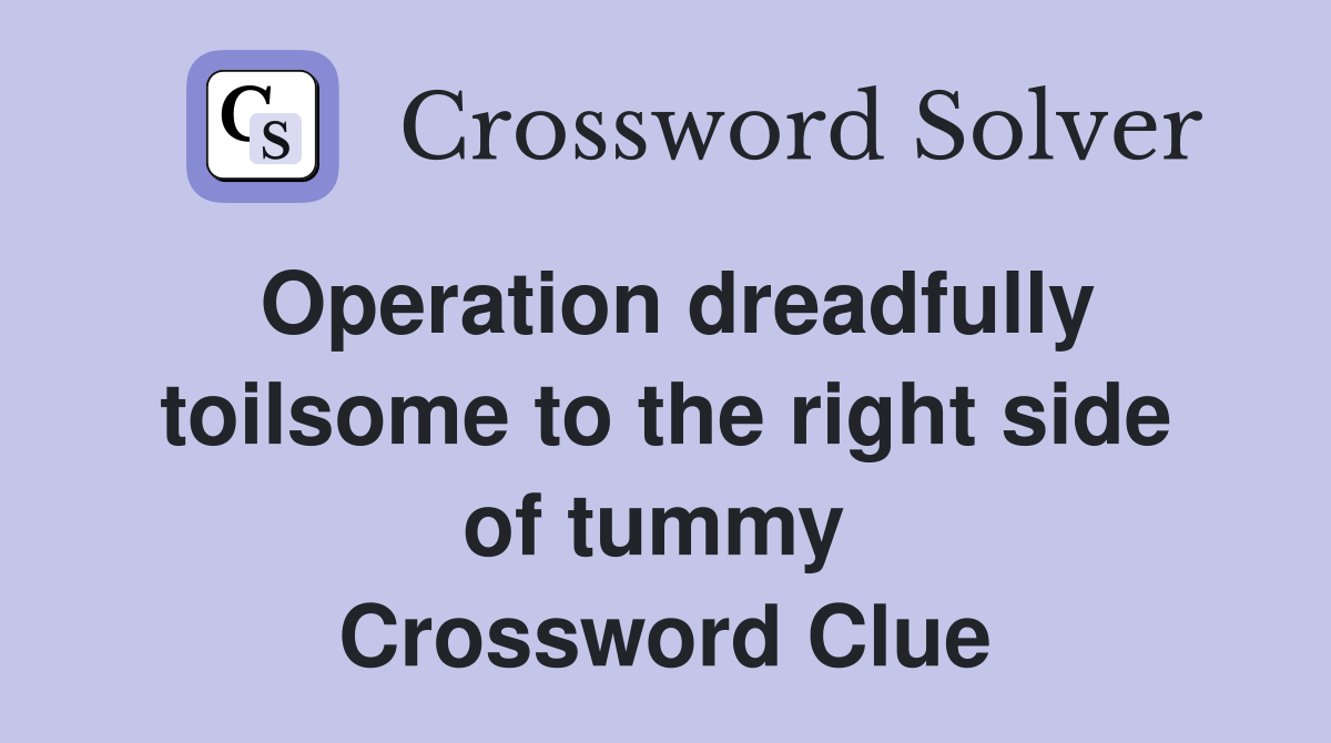 Operation dreadfully toilsome to the right side of tummy  Crossword Clue