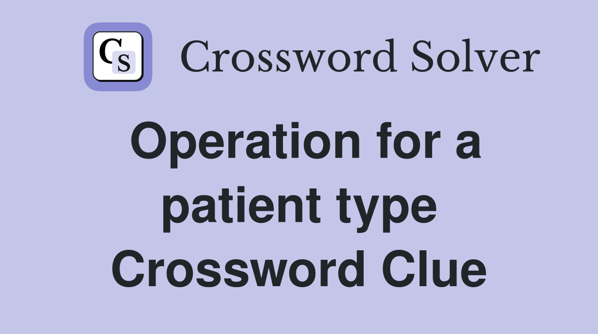 Operation for a patient type Crossword Clue